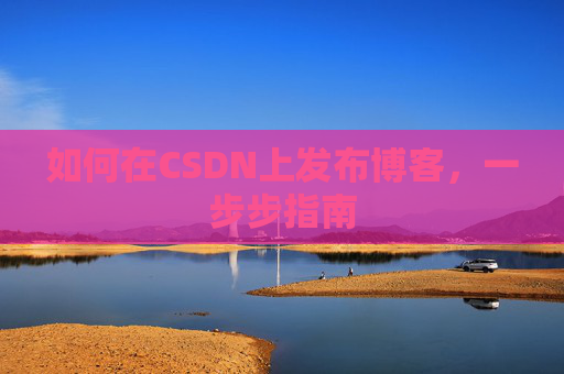 如何在CSDN上发布博客，一步步指南